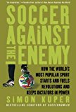 Book Cover Soccer Against the Enemy: How the World's Most Popular Sport Starts and Fuels Revolutions and Keeps Dictators in Power