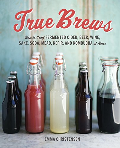 Book Cover True Brews: How to Craft Fermented Cider, Beer, Wine, Sake, Soda, Mead, Kefir, and Kombucha at Home