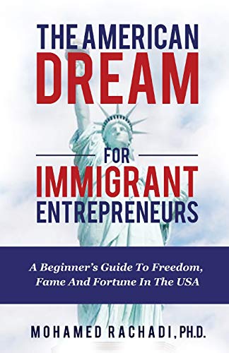 Book Cover The American Dream For Immigrant Entrepreneurs: A Beginner's Guide To Freedom, Fame And Fortune In The USA