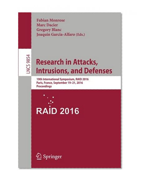 Book Cover Research in Attacks, Intrusions, and Defenses: 19th International Symposium, RAID 2016, Paris, France, September 19-21, 2016, Proceedings (Lecture Notes in Computer Science)