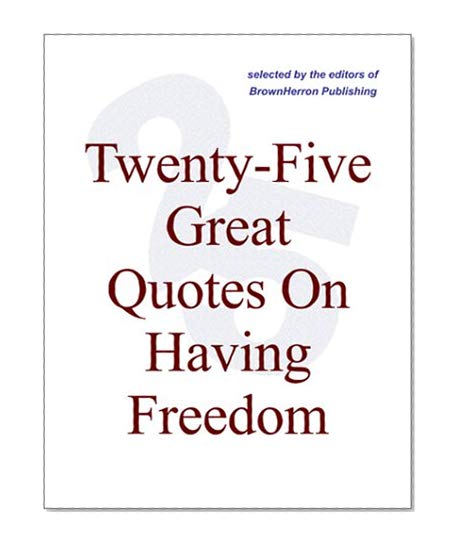 Book Cover Twenty-Five Great Quotes On Having Freedom -- Cheering The Brave, The Free