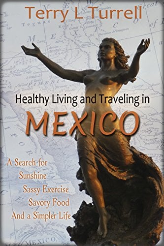 Book Cover Healthy Living and Traveling in Mexico: A Search for Sunshine, Sassy Exercise, Savory Food and a Simpler Life (Healthy Living in Mexico (5 Book Series) 1)