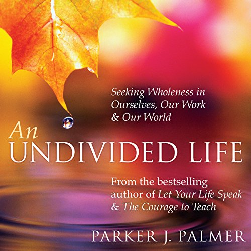Book Cover An Undivided Life: Seeking Wholeness in Ourselves, Our Work, and Our World