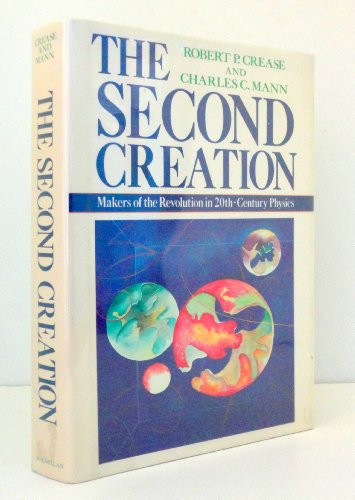 Book Cover The Second Creation: Makers of the Revolution in Twentieth-Century Physics by Robert P. Crease, Charles C. Mann (1986) Hardcover