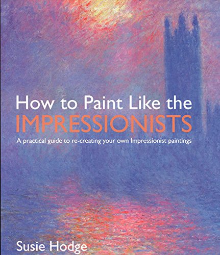 Book Cover How to Paint Like the Impressionists: A Practical Guide to Re-Creating Your Own Impressionist Paintings