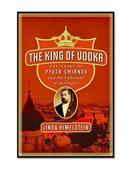 Book Cover The King of Vodka: The Story of Pyotr Smirnov and the Upheaval of an Empire