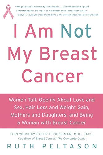 Book Cover I Am Not My Breast Cancer: Women Talk Openly About Love and Sex, Hair Loss and Weight Gain, Mothers and Daughters, and Being a Woman with Breast Cancer