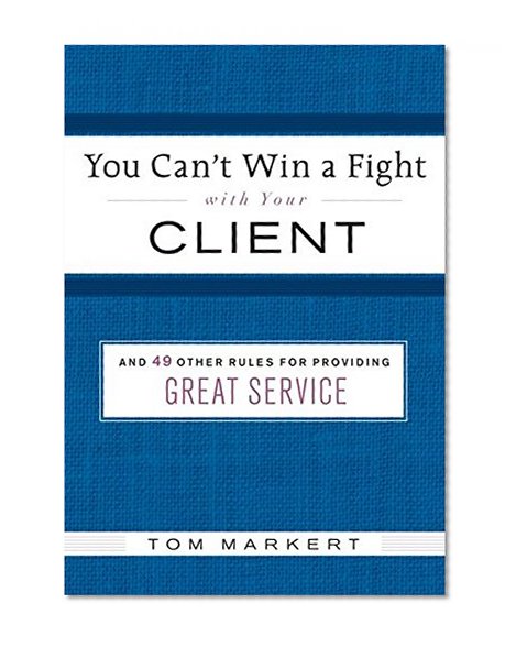 Book Cover You Can't Win a Fight with Your Client: & 49 Other Rules for Providing Great Service