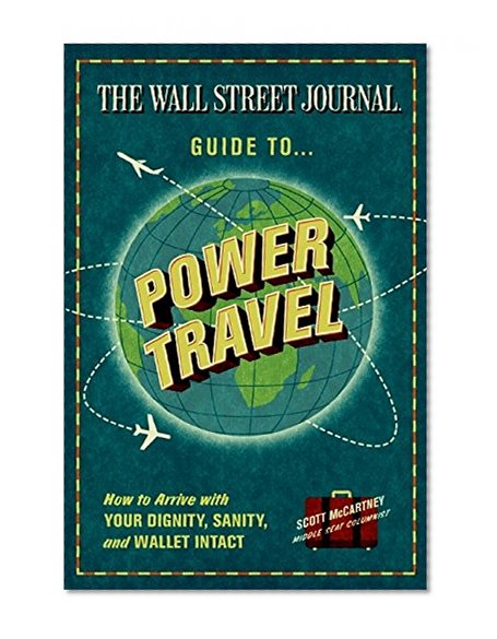 Book Cover The Wall Street Journal Guide to Power Travel: How to Arrive with Your Dignity, Sanity, and Wallet Intact