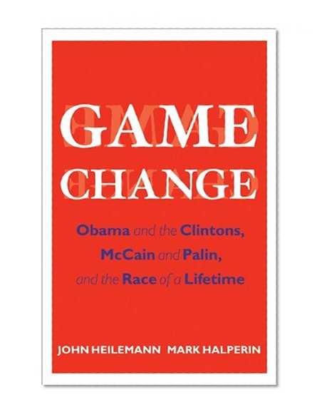 Book Cover Game Change: Obama and the Clintons, McCain and Palin, and the Race of a Lifetime