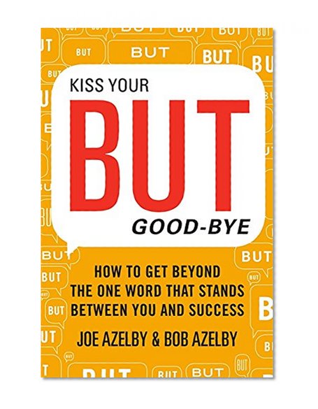 Book Cover Kiss Your BUT Good-Bye: How to Get Beyond the One Word That Stands Between You and Success