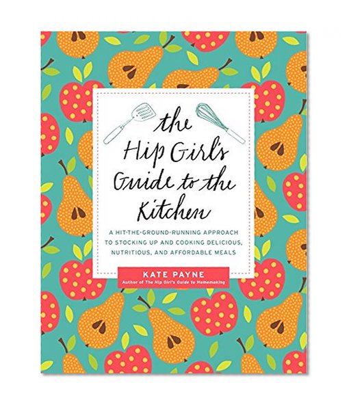 Book Cover The Hip Girl's Guide to the Kitchen: A Hit-the-Ground Running Approach to Stocking Up and Cooking Delicious, Nutritious, and Affordable Meals