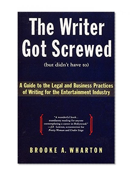 Book Cover The Writer Got Screwed (but didn't have to): Guide to the Legal and Business Practices of Writing for the Entertainment Industry