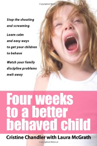 Book Cover Four Weeks to a Better-Behaved Child : Breakthrough Discipline Techniques that Work -- for Children Age 2 to 10