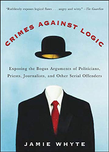 Book Cover Crimes Against Logic: Exposing the Bogus Arguments of Politicians, Priests, Journalists, and Other Serial Offenders
