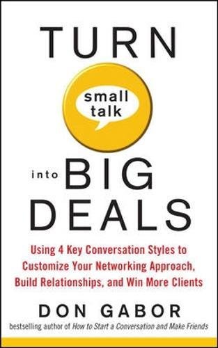 Book Cover Turn Small Talk into Big Deals: Using 4 Key Conversation Styles to Customize Your Networking Approach, Build Relationships, and Win More Clients