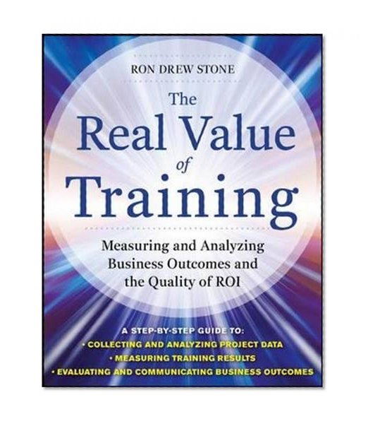 Book Cover The Real Value of Training: Measuring and Analyzing Business Outcomes and the Quality of ROI