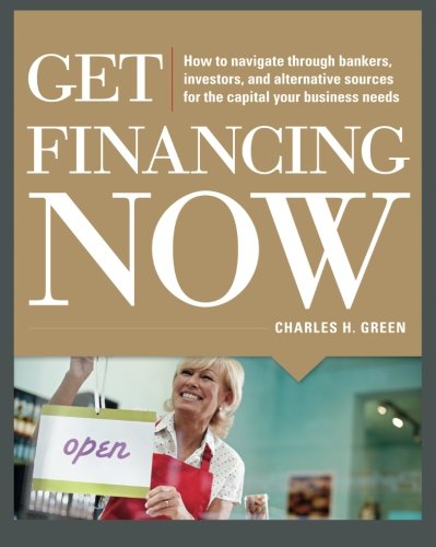 Book Cover Get Financing Now: How to Navigate Through Bankers, Investors, and Alternative Sources for the Capital Your Business Needs