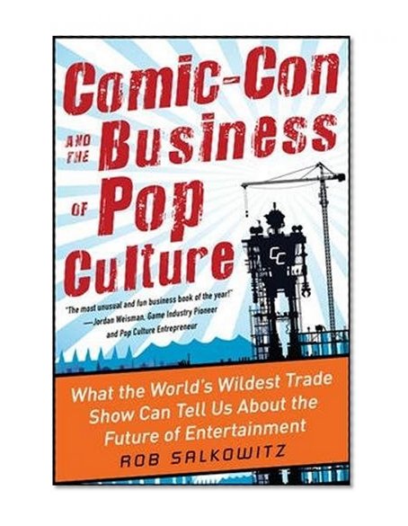 Book Cover Comic-Con and the Business of Pop Culture: What the World's Wildest Trade Show Can Tell Us About the Future of Entertainment