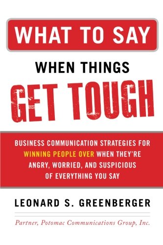 Book Cover What to Say When Things Get Tough: Business Communication Strategies for Winning People Over When They're Angry, Worried and Suspicious of Everything You Say