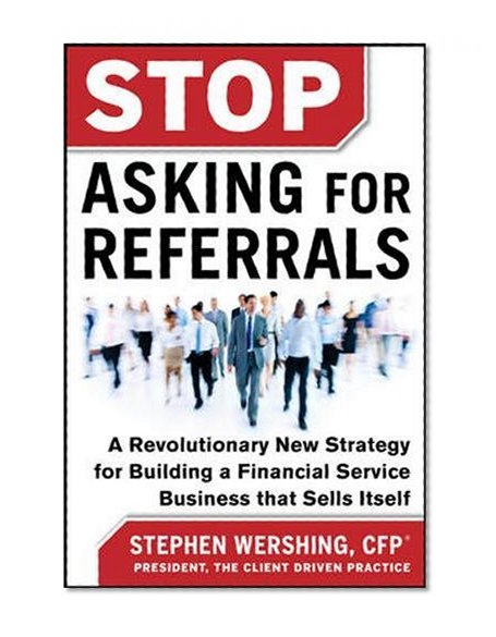 Book Cover Stop Asking for Referrals:  A Revolutionary New Strategy for Building a Financial Service Business that Sells Itself