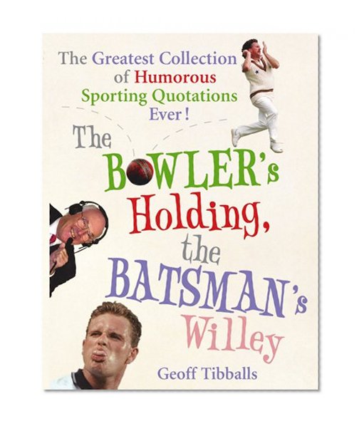 Book Cover The Bowler's Holding, the Batsman's Willey: The Greatest Collection of Humorous Sporting Quotations Ever!