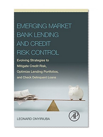 Book Cover Emerging Market Bank Lending and Credit Risk Control: Evolving Strategies to Mitigate Credit Risk, Optimize Lending Portfolios, and Check Delinquent Loans