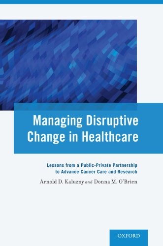 Book Cover Managing Disruptive Change in Healthcare: Lessons from a Public-Private Partnership to Advance Cancer Care and Research