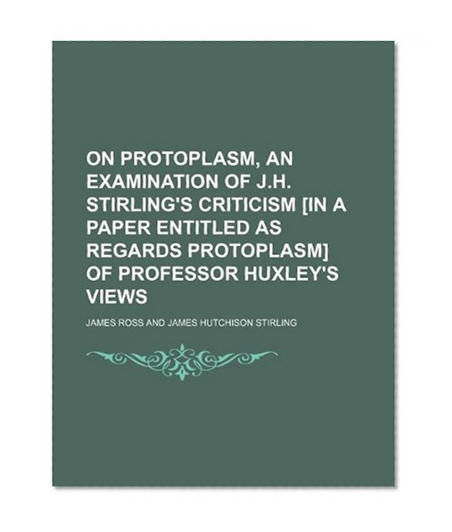Book Cover On Protoplasm, an Examination of J.h. Stirling's Criticism [in a Paper Entitled as Regards Protoplasm] of Professor Huxley's Views