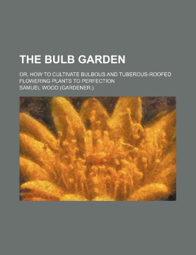 Book Cover The Bulb Garden; Or, How to Cultivate Bulbous and Tuberous-Roofed Flowering Plants to Perfection