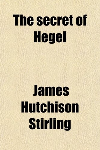Book Cover The Secret of Hegel; Being the Hegelian System in Origin, Principle, Form, and Matter