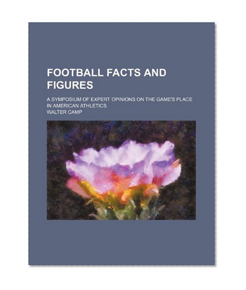 Book Cover Football Facts and Figures; A Symposium of Expert Opinions on the Game's Place in American Athletics