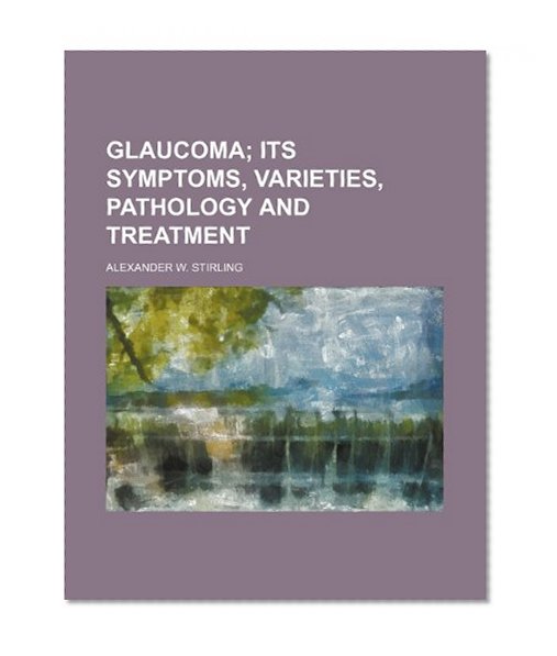 Book Cover Glaucoma; Its Symptoms, Varieties, Pathology and Treatment