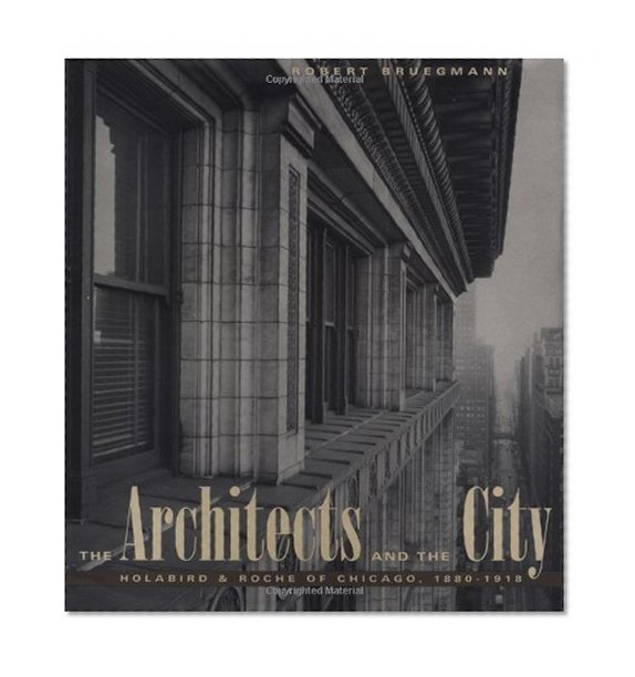 Book Cover The Architects and the City: Holabird & Roche of Chicago, 1880-1918 (Chicago Architecture and Urbanism)