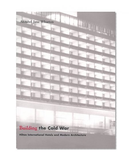 Book Cover Building the Cold War: Hilton International Hotels and Modern Architecture