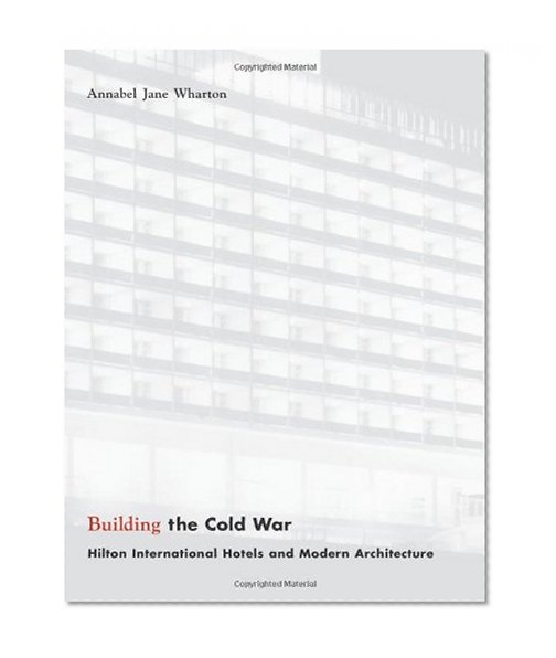 Book Cover Building the Cold War: Hilton International Hotels and Modern Architecture