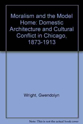 Book Cover Moralism and the Model Home: Domestic Architecture and Cultural Conflict in Chicago, 1873-1913