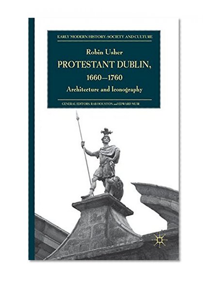 Book Cover Protestant Dublin, 1660-1760: Architecture and Iconography (Early Modern History: Society and Culture)