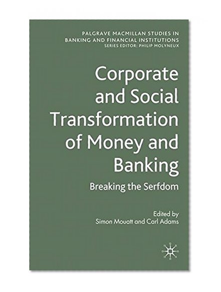 Book Cover Corporate and Social Transformation of Money and Banking: Breaking the Serfdom (Palgrave Macmillan Studies in Banking and Financial Institutions)