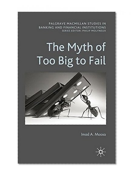 Book Cover The Myth of Too Big To Fail (Palgrave Macmillan Studies in Banking and Financial Institutions)