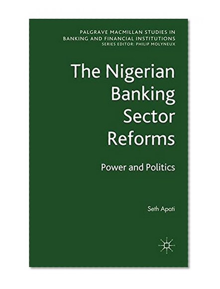 Book Cover The Nigerian Banking Sector Reforms: Power and Politics (Palgrave Macmillan Studies in Banking and Financial Institutions)