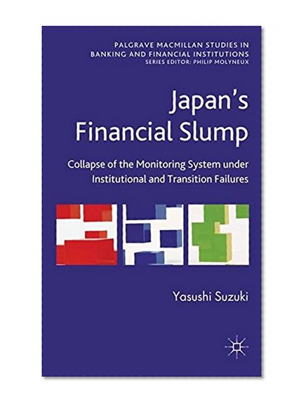 Book Cover Japan's Financial Slump: Collapse of the Monitoring System under Institutional and Transition Failures (Palgrave MacMillan Studies in Banking and Financial Institutions)