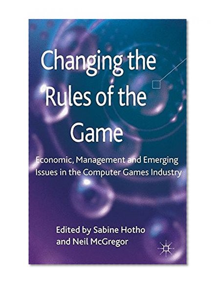 Book Cover Changing the Rules of the Game: Economic, Management and Emerging Issues in the Computer Games Industry