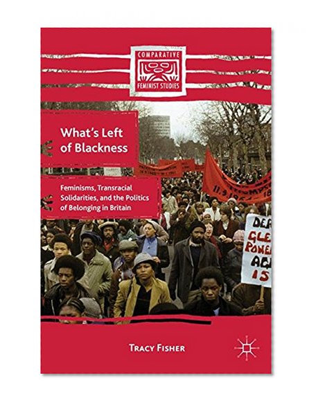 Book Cover What's Left of Blackness: Feminisms, Transracial Solidarities, and the Politics of Belonging in Britain (Comparative Feminist Studies)