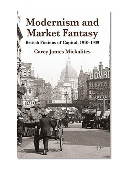 Book Cover Modernism and Market Fantasy: British Fictions of Capital, 1910-1939