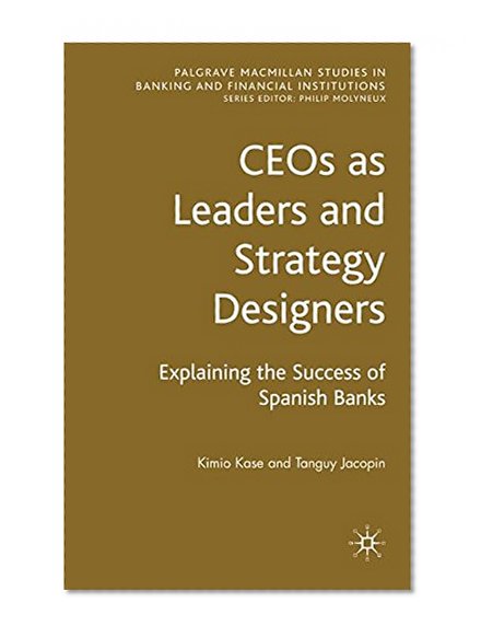 Book Cover CEOs as Leaders and Strategy Designers: Explaining the Success of Spanish Banks (Palgrave Studies in Banking and Financial Institutions)