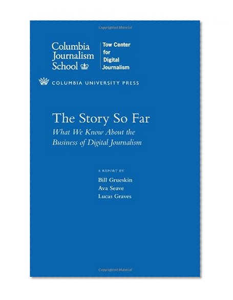Book Cover The Story So Far: What We Know About the Business of Digital Journalism (Columbia Journalism Review Books)