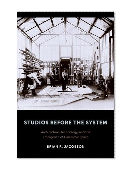Book Cover Studios Before the System: Architecture, Technology, and the Emergence of Cinematic Space (Film and Culture Series)