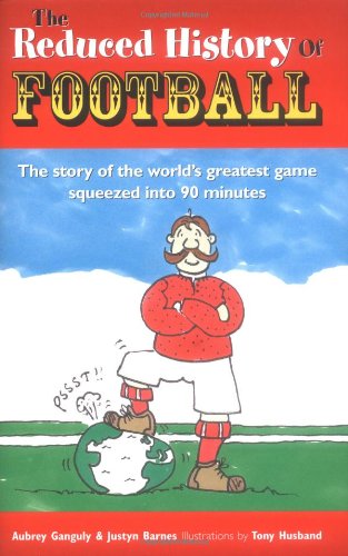 Book Cover The Reduced History of Football: The Story of the World's Greatest Game Freshly Squeezed into 90 Minutes