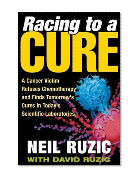 Book Cover Racing to a Cure: A Cancer Victim Refuses Chemotherapy and Finds Tomorrow's Cures in Today's Scientific Laboratories